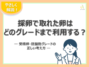 採卵で取れた卵はどのグレードまで利用するのか― 受精卵・胚盤胞グレードの正しい考え方 ―
