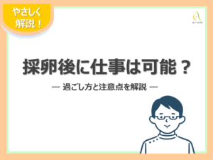 採卵後に仕事は可能？過ごし方と注意点を解説