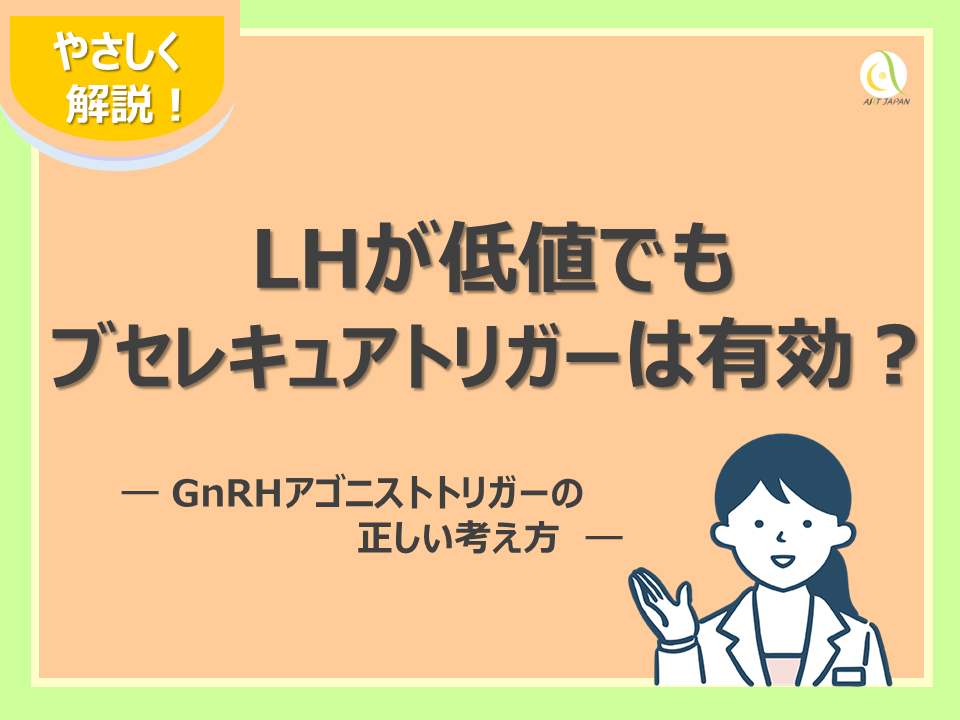 LHが低値でもブセレキュアトリガーは有効？｜GnRHアゴニストトリガーの正しい考え方