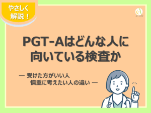 PGT-Aはどんな人に向いている検査か ― 受けた方がいい人・慎重に考えたい人の違い ―